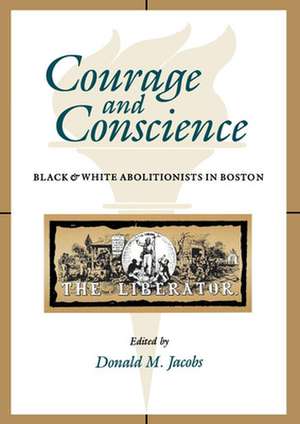 Courage and Conscience – Black and White Abolitionists in Boston de Donald M. Jacobs