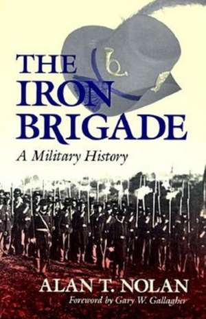 The Iron Brigade – A Military History de Alan T. Nolan