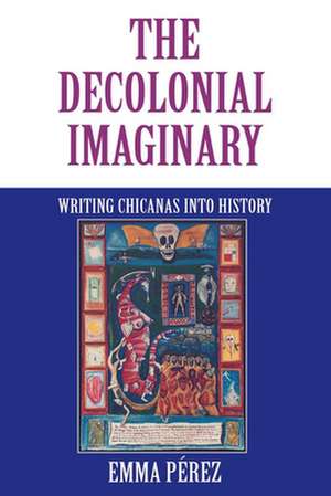 The Decolonial Imaginary – Writing Chicanas into History de Emma Pérez