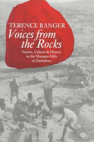 Voices from the Rocks: Nature, Culture, and History in the Matopos Hills of Zimbabwe de Terence Ranger