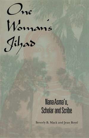 One Woman`s Jihad – Nana Asma`u, Scholar and Scribe de Beverly B. Mack