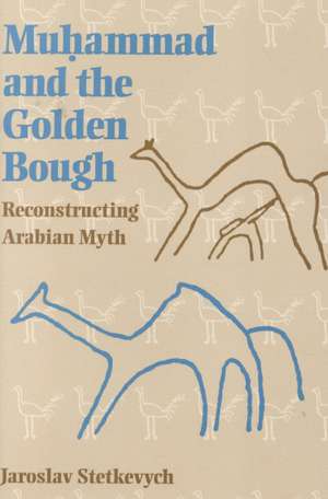 Muhammad and the Golden Bough – Reconstructing Arabian Myth de Jaroslav Stetkevych