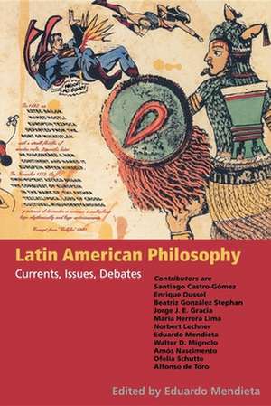 Latin American Philosophy – Currents, Issues, Debates de Eduardo Mendieta