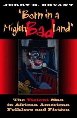 Born in a Mighty Bad Land – The Violent Man in African American Folklore and Fiction de Jerry H. Bryant