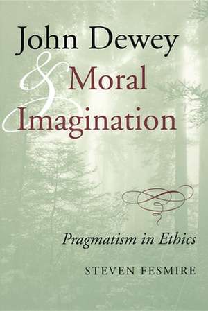 John Dewey and Moral Imagination – Pragmatism in Ethics de Steven Fesmire