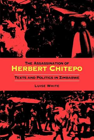 The Assassination of Herbert Chitepo – Texts and Politics in Zimbabwe de Luise S. White