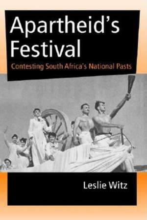 Apartheid`s Festival – Contesting South Africa`s National Pasts de Leslie Witz