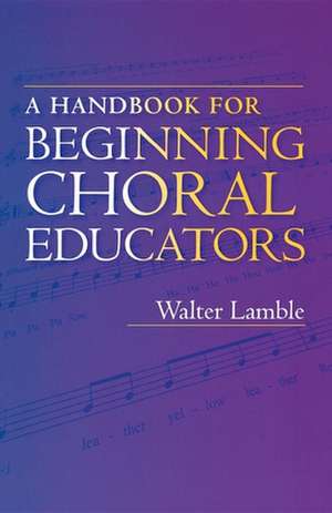 A Handbook for Beginning Choral Educators de Walter Lamble