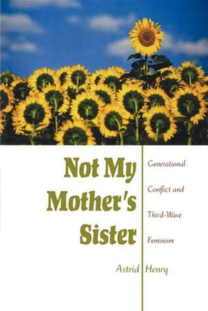 Not My Mother`s Sister – Generational Conflict and Third–Wave Feminism de Astrid Henry