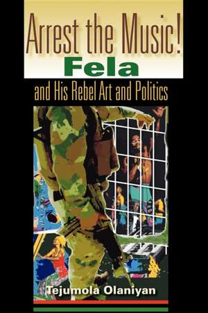 Arrest the Music! – Fela and His Rebel Art and Politics de Tejumola Olaniyan