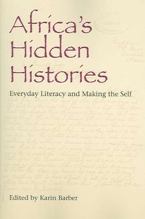 Africa`s Hidden Histories – Everyday Literacy and Making the Self de Karin Barber