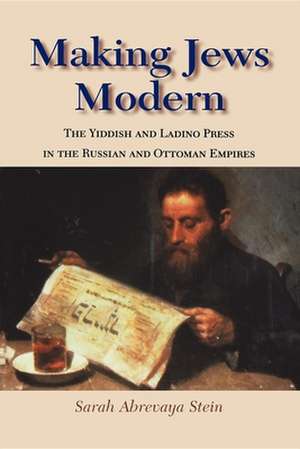 Making Jews Modern – The Yiddish and Ladino Press in the Russian and Ottoman Empires de Sarah Abrevaya Stein