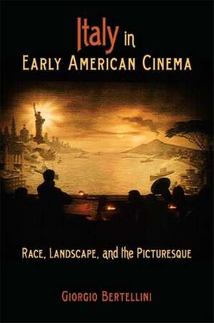 Italy in Early American Cinema – Race, Landscape, and the Picturesque de Giorgio Bertellini