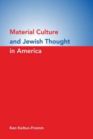 Material Culture and Jewish Thought in America de Ken Koltun–fromm