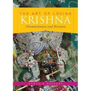 The Art of Loving Krishna – Ornamentation and Devotion de Cynthia Packert