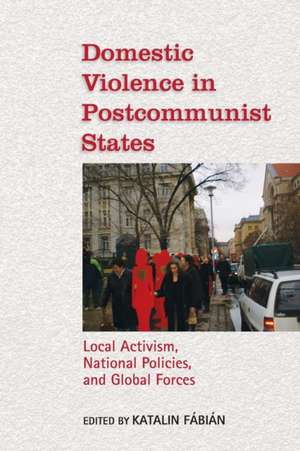 Domestic Violence in Postcommunist States: Local Activism, National Policies, and Global Forces de Katalin Fabian