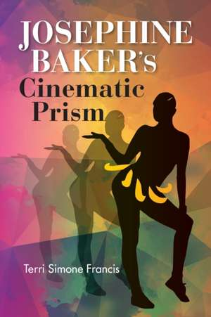 Josephine Baker`s Cinematic Prism de Terri Simone Francis