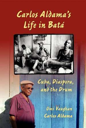 Carlos Aldama`s Life in Batá – Cuba, Diaspora, and the Drum de Umi Vaughan