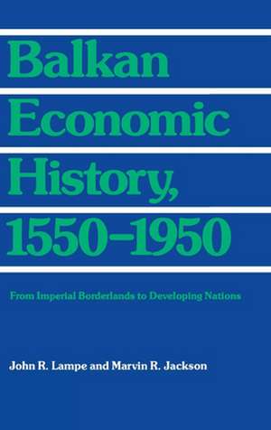 Balkan Economic History, 1550–1950 – From Imperial Borderlands to Developing Nations de John R. Lampe