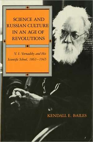 Science and Russian Culture in an Age of Revolut – V. I. Vernadsky and His Scientific School, 1863–1945 de Kendall E. Bailes