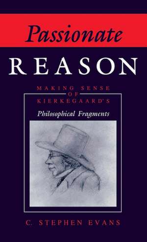 Passionate Reason – Making Sense of Kierkegaard`s Philosophical Fragments de C. Stephen Evans