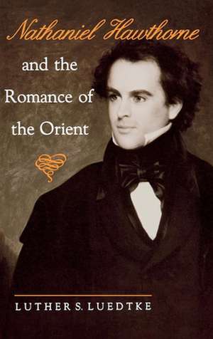 Nathaniel Hawthorne and the Romance of the Orient de Luther S. Luedtke