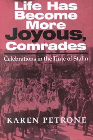 Life Has Become More Joyous, Comrades – Celebrations in the Time of Stalin de Karen Petrone