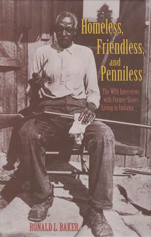 Homeless, Friendless, and Penniless – The WPA Interviews with Former Slaves Living in Indiana de Ronald L. Baker