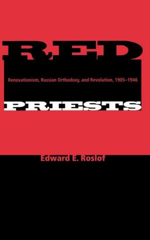 Red Priests – Renovationism, Russian Orthodoxy, and Revolution, 1905–1946 de Edward E. Roslof