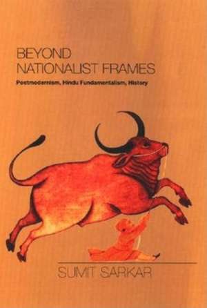 Beyond Nationalist Frames – Postmodernism, Hindu Fundamentalism, History de Sumit Sarkar