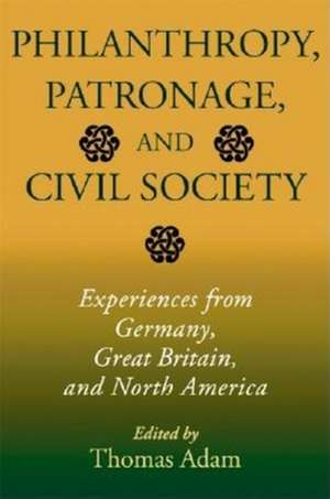 Philanthropy, Patronage, and Civil Society – Experiences from Germany, Great Britain, and North America de Thomas Adam