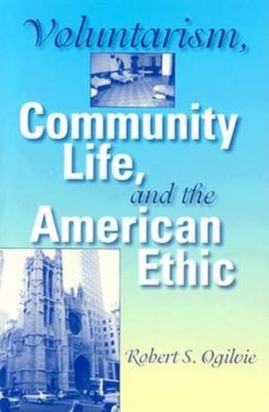 Voluntarism, Community Life, and the American Ethic de Robert S. Ogilvie