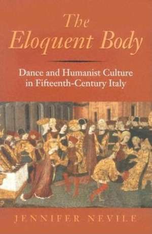 The Eloquent Body – Dance and Humanist Culture in Fifteenth–Century Italy de Jennifer Nevile