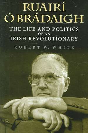 Ruairí Ó Brádaigh – The Life and Politics of an Irish Revolutionary de Robert W. White