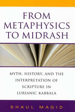 From Metaphysics to Midrash – Myth, History, and the Interpretation of Scripture in Lurianic Kabbala de Shaul Magid