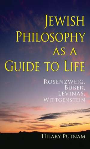 Jewish Philosophy as a Guide to Life – Rosenzweig, Buber, Levinas, Wittgenstein de Hilary Putnam