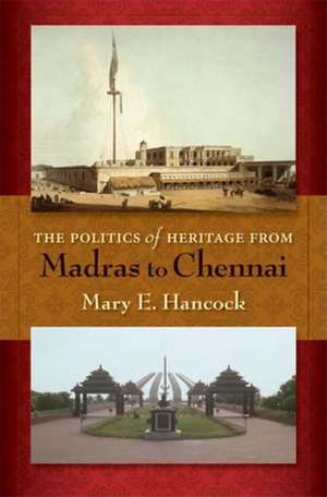 The Politics of Heritage from Madras to Chennai de Mary E. Hancock