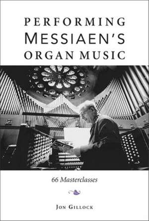 Performing Messiaen`s Organ Music – 66 Masterclasses de Jon Gillock