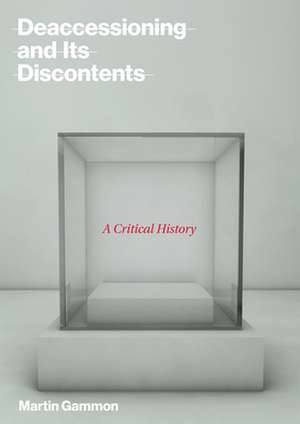 Deaccessioning and its Discontents – A Critical History de Martin Gammon