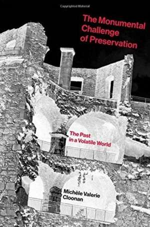 The Monumental Challenge of Preservation – The Past in a Volatile World de Michèle Valerie Cloonan