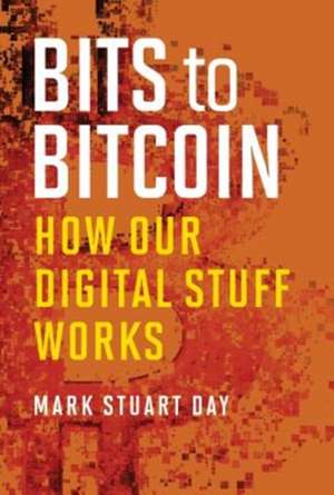 Bits to Bitcoin – How Our Digital Stuff Works de Mark Stuart Day