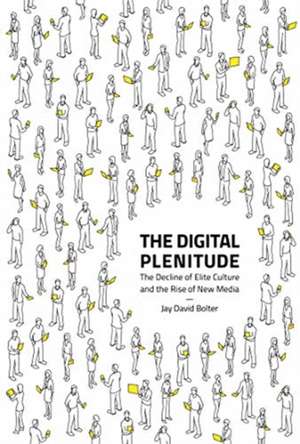 The Digital Plenitude – The Decline of Elite Culture and the Rise of New Media de Jay David Bolter