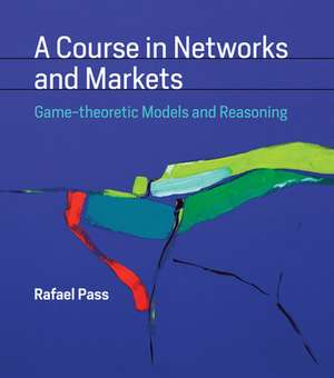 A Course in Networks and Markets – Game–theoretic Models and Reasoning de Rafael Pass