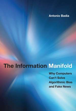 The Information Manifold – Why Computers Can`t Solve Algorithmic Bias and Fake News de Antonio Badia