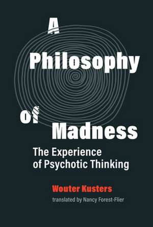 A Philosophy of Madness: The Experience of Psychotic Thinking de Wouter Kusters