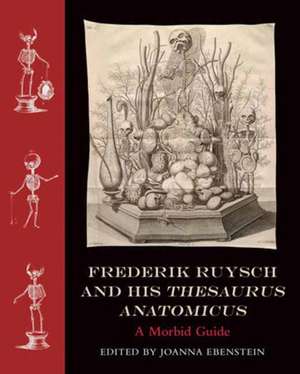 Frederik Ruysch and His Thesaurus Anatomicus: A Morbid Guide de Joanna Ebenstein