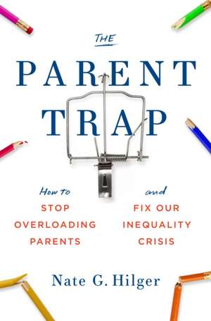 The Parent Trap: How to Stop Overloading Parents and Fix Our Inequality Crisis de Nate G. Hilger