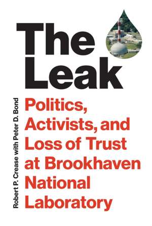 The Leak: Politics, Activists, and Loss of Trust at Brookhaven National Laboratory de Robert P. Crease