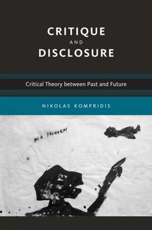 Critique and Disclosure – Critical Theory between Past and Future de Nikolas Kompridis