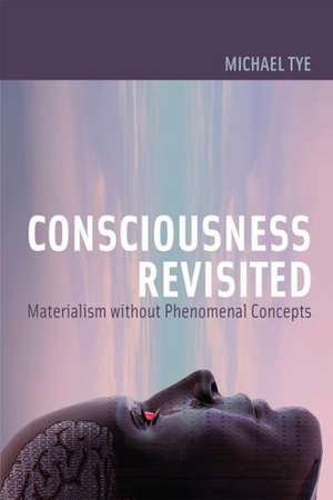 Consciousness Revisited – Materialism Without Phenomenal Concepts de Michael Tye